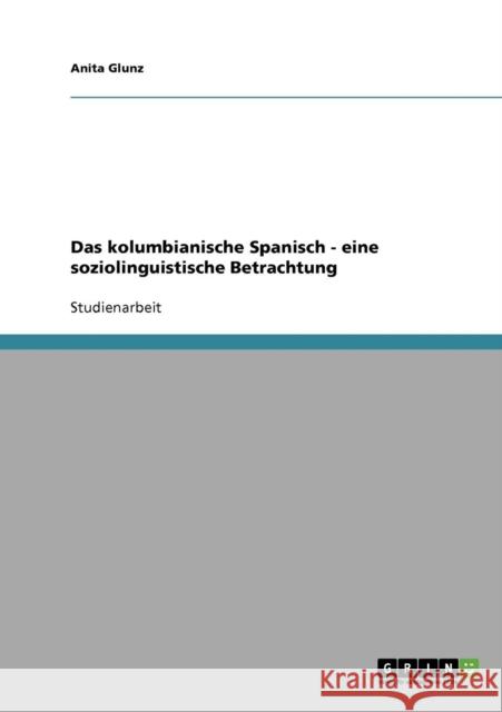 Das kolumbianische Spanisch - eine soziolinguistische Betrachtung Anita Glunz 9783638658980 Grin Verlag