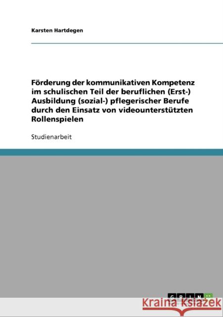 Förderung der kommunikativen Kompetenz im schulischen Teil der beruflichen (Erst-) Ausbildung (sozial-) pflegerischer Berufe durch den Einsatz von vid Hartdegen, Karsten 9783638659475