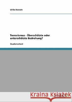 Terrorismus - Überschätzte oder unterschätzte Bedrohung? Ulrike Kassem 9783638659567