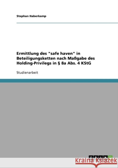 Ermittlung des safe haven in Beteiligungsketten nach Maßgabe des Holding-Privilegs in § 8a Abs. 4 KStG Haberkamp, Stephan 9783638659925 Grin Verlag