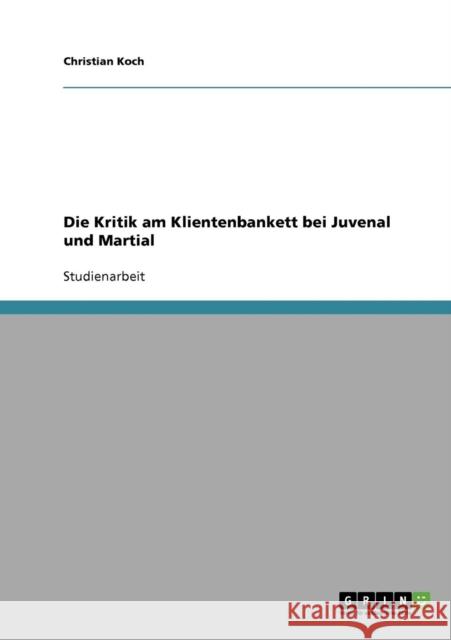 Die Kritik am Klientenbankett bei Juvenal und Martial Christian Koch 9783638660259