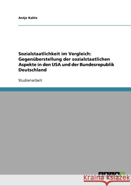 Sozialstaatlichkeit im Vergleich: Gegenüberstellung der sozialstaatlichen Aspekte in den USA und der Bundesrepublik Deutschland Kahle, Antje 9783638660754 Grin Verlag