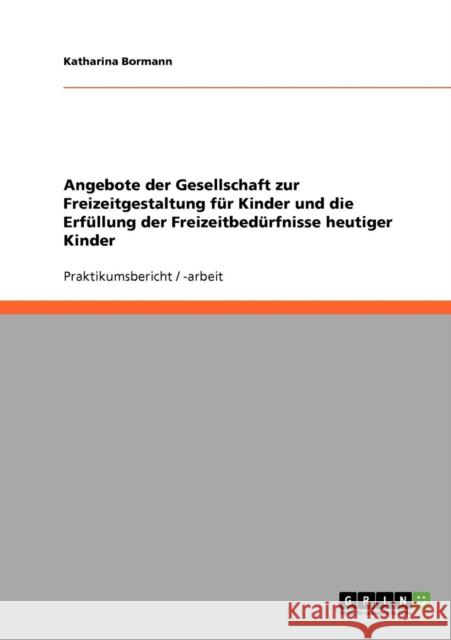 Angebote der Gesellschaft zur Freizeitgestaltung für Kinder und die Erfüllung der Freizeitbedürfnisse heutiger Kinder Bormann, Katharina 9783638660808