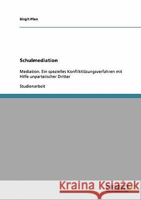 Schulmediation. Mediation, ein spezielles Konfliktlösungsverfahren mit Hilfe unparteiischer Dritter Plan, Birgit 9783638660884 Grin Verlag