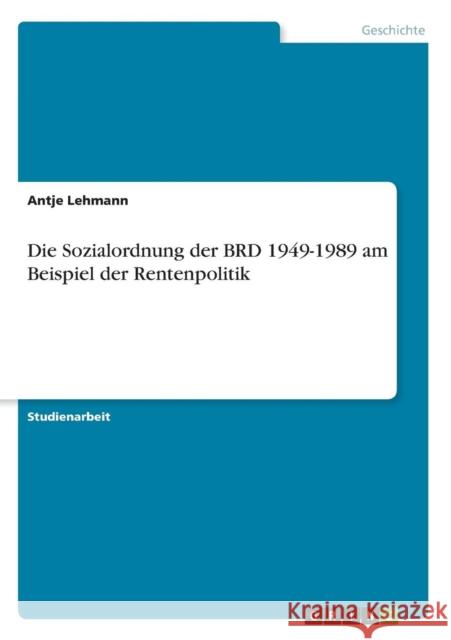 Die Sozialordnung der BRD 1949-1989 am Beispiel der Rentenpolitik Antje Lehmann 9783638661027 Grin Verlag