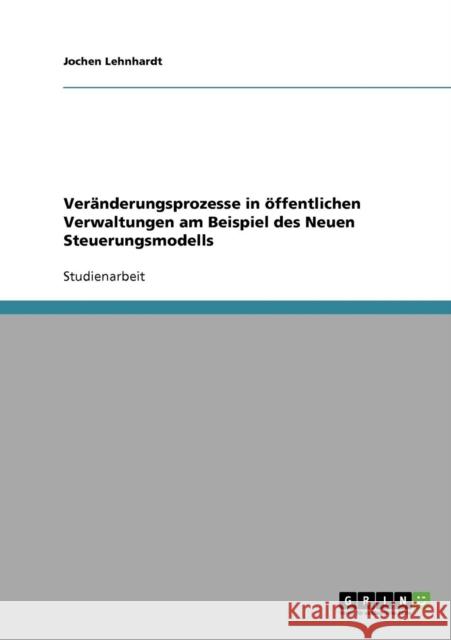 Veränderungsprozesse in öffentlichen Verwaltungen am Beispiel des Neuen Steuerungsmodells Lehnhardt, Jochen 9783638661188 GRIN Verlag