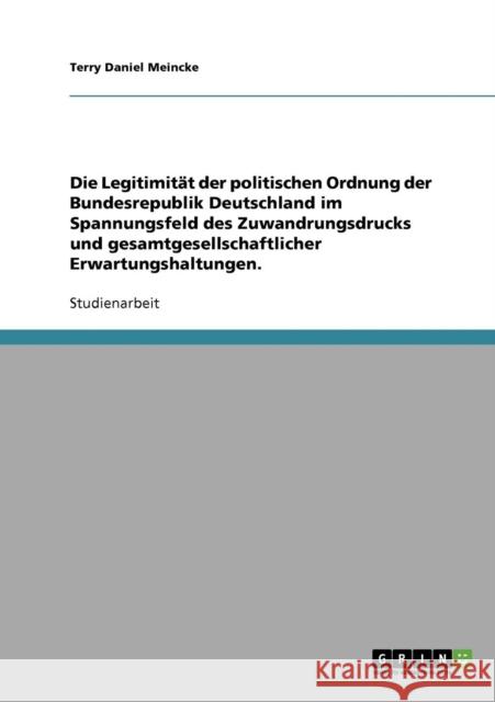 Die Legitimität der politischen Ordnung der Bundesrepublik Deutschland im Spannungsfeld des Zuwanderungsdrucks und gesamtgesellschaftlicher Erwartungs Meincke, Terry Daniel 9783638661249