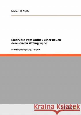 Eindrücke vom Aufbau einer neuen dezentralen Wohngruppe Michael M. Fleisser 9783638661423 Grin Verlag
