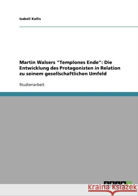 Martin Walsers Templones Ende: Die Entwicklung des Protagonisten in Relation zu seinem gesellschaftlichen Umfeld Kallis, Isabell 9783638662208 Grin Verlag
