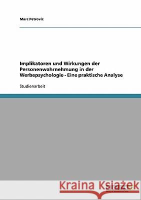 Implikatoren und Wirkungen der Personenwahrnehmung in der Werbepsychologie - Eine praktische Analyse Marc Petrovic 9783638662390 Grin Verlag