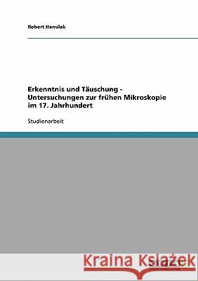 Erkenntnis und Täuschung - Untersuchungen zur frühen Mikroskopie im 17. Jahrhundert Robert Hanulak 9783638662550 Grin Verlag