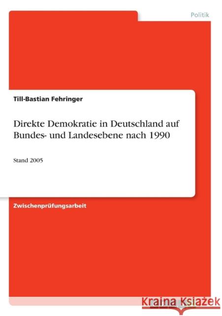 Direkte Demokratie in Deutschland auf Bundes- und Landesebene nach 1990: Stand 2005 Fehringer, Till-Bastian 9783638662659 Grin Verlag