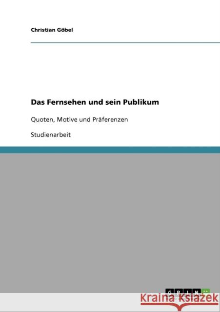 Das Fernsehen und sein Publikum: Quoten, Motive und Präferenzen Göbel, Christian 9783638662703