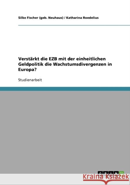 Verstärkt die EZB mit der einheitlichen Geldpolitik die Wachstumsdivergenzen in Europa? Roedelius, Katharina 9783638662789 Grin Verlag