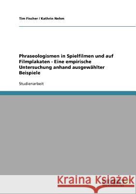 Phraseologismen in Spielfilmen und auf Filmplakaten - Eine empirische Untersuchung anhand ausgewählter Beispiele Tim Fischer Kathrin Nehm 9783638663274 Grin Verlag