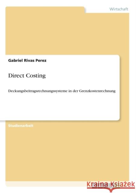 Direct Costing: Deckungsbeitragsrechnungssysteme in der Grenzkostenrechnung Rivas Perez, Gabriel 9783638663892