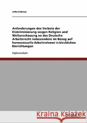 Homosexuelle Arbeitnehmer in kirchlichen Einrichtungen. Anforderungen des Verbots der Diskriminierung an das Deutsche Arbeitsrecht für Religion und We Liebnau, Jette 9783638663908 Grin Verlag
