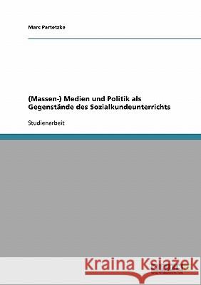 (Massen-) Medien und Politik als Gegenstände des Sozialkundeunterrichts Marc Partetzke 9783638664271 Grin Verlag