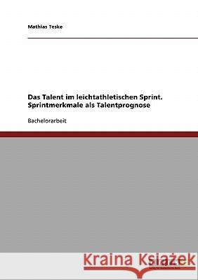 Das Talent im leichtathletischen Sprint. Sprintmerkmale als Talentprognose Mathias Teske 9783638665032 Grin Verlag