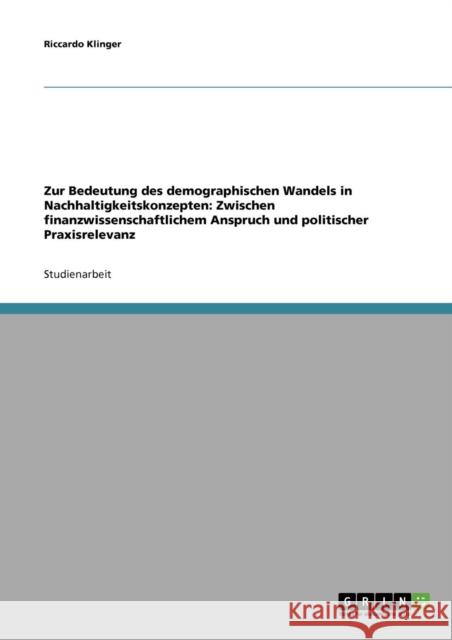 Zur Bedeutung des demographischen Wandels in Nachhaltigkeitskonzepten: Zwischen finanzwissenschaftlichem Anspruch und politischer Praxisrelevanz Klinger, Riccardo 9783638665094 Grin Verlag