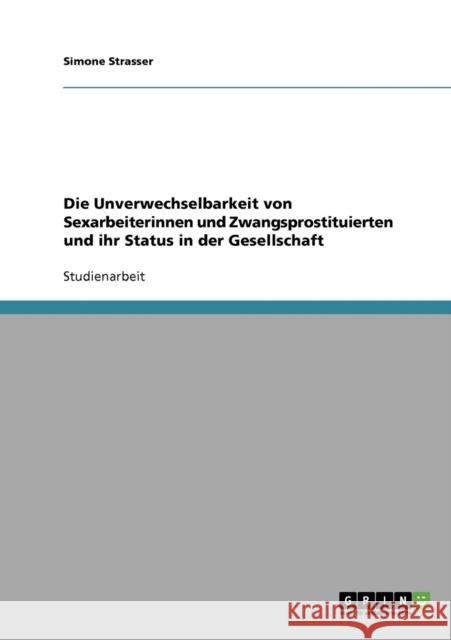 Die Unverwechselbarkeit von Sexarbeiterinnen und Zwangsprostituierten und ihr Status in der Gesellschaft Simone Strasser 9783638665285 Grin Verlag