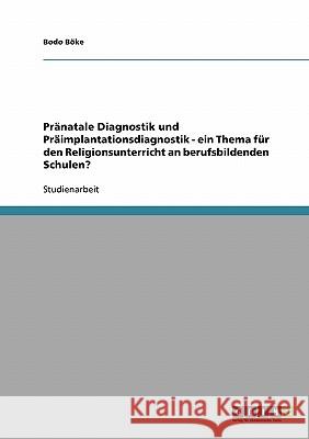 Pränatale Diagnostik und Präimplantationsdiagnostik. Ein Thema für den Religionsunterricht an berufsbildenden Schulen? Bodo Boke 9783638665445 Grin Verlag