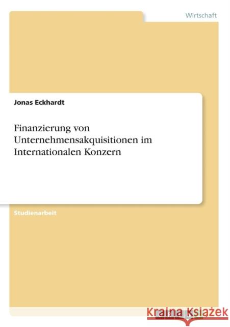 Finanzierung von Unternehmensakquisitionen im Internationalen Konzern Jonas Eckhardt 9783638665803 Grin Verlag