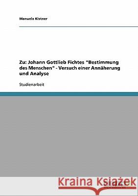 Zu: Johann Gottlieb Fichtes Bestimmung des Menschen - Versuch einer Annäherung und Analyse Kistner, Manuela 9783638666237