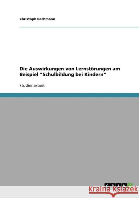 Die Auswirkungen von Lernstörungen am Beispiel Schulbildung bei Kindern Bachmann, Christoph 9783638666428 GRIN Verlag