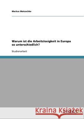 Warum ist die Arbeitslosigkeit in Europa so unterschiedlich? Markus Matuschke 9783638666657 Grin Verlag