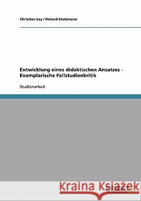 Entwicklung eines didaktischen Ansatzes - Exemplarische Fallstudienkritik Christian Ley Roland Kietzmann 9783638666725 Grin Verlag