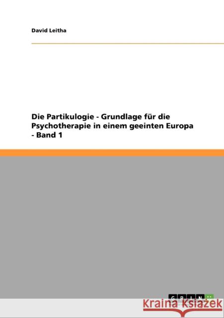 Die Partikulogie - Grundlage für die Psychotherapie in einem geeinten Europa - Band 1 Leitha, David 9783638666862 Grin Verlag