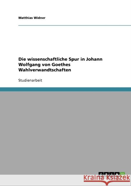 Die wissenschaftliche Spur in Johann Wolfgang von Goethes Wahlverwandtschaften Matthias Widner 9783638666923 Grin Verlag