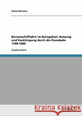 Binnenschifffahrt im Ruhrgebiet: Nutzung und Verdrängung durch die Eisenbahn 1780-1880 Simon Reimann 9783638667050 Grin Verlag