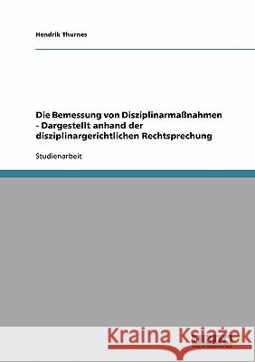 Die Bemessung von Disziplinarmaßnahmen: Dargestellt anhand der disziplinargerichtlichen Rechtsprechung Thurnes, Hendrik 9783638667074 Grin Verlag