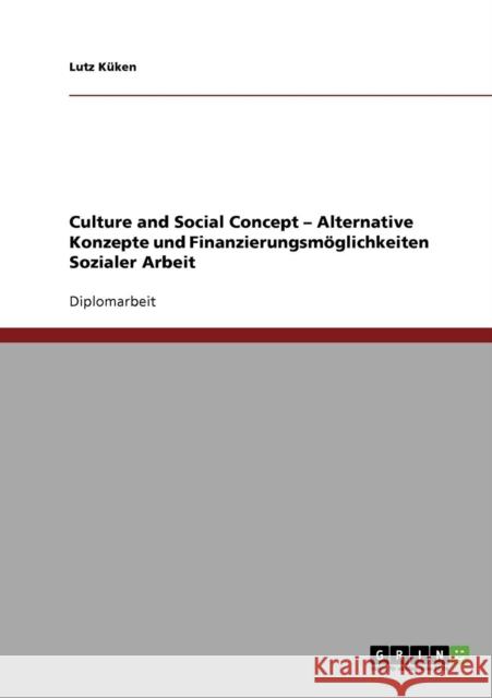 Culture and Social Concept - Alternative Konzepte und Finanzierungsmöglichkeiten Sozialer Arbeit Küken, Lutz 9783638667210