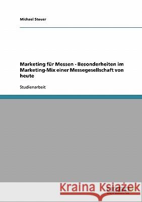 Marketing für Messen. Besonderheiten im Marketing-Mix einer Messegesellschaft von heute Michael Steuer 9783638667302