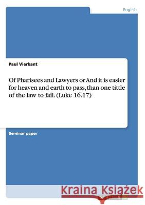 Of Pharisees and Lawyers or And it is easier for heaven and earth to pass, than one tittle of the law to fail. (Luke 16.17) Paul Vierkant 9783638667500 Grin Verlag