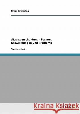 Staatsverschuldung - Formen, Entwicklungen und Probleme Simon Emmerling 9783638667579 Grin Verlag