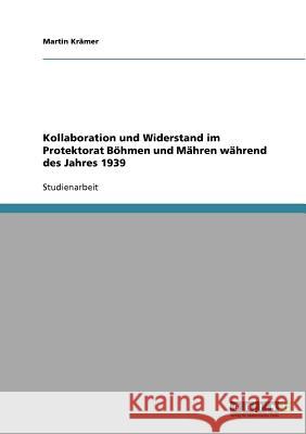 Kollaboration und Widerstand im Protektorat Böhmen und Mähren während des Jahres 1939 Martin Kramer 9783638667746 Grin Verlag