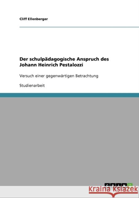 Der schulpädagogische Anspruch des Johann Heinrich Pestalozzi: Versuch einer gegenwärtigen Betrachtung Ellenberger, Cliff 9783638667760 Grin Verlag