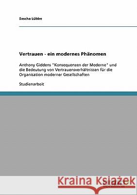 Vertrauen - ein modernes Phänomen: Anthony Giddens Konsequenzen der Moderne und die Bedeutung von Vertrauensverhältnissen für die Organisation moderne Lübbe, Sascha 9783638667807