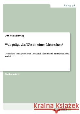 Was prägt das Wesen eines Menschen?: Genetische Prädispositionen und deren Relevanz für das menschliche Verhalten Sonntag, Daniela 9783638668330