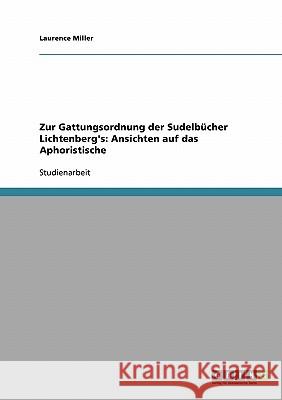 Zur Gattungsordnung der Sudelbücher Lichtenberg's: Ansichten auf das Aphoristische Laurence Miller 9783638668378