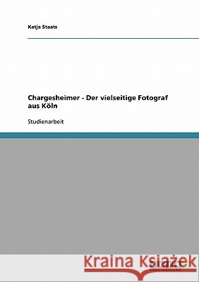 Chargesheimer - der vielseitige Fotograf aus Köln Staats, Katja 9783638668552 Grin Verlag