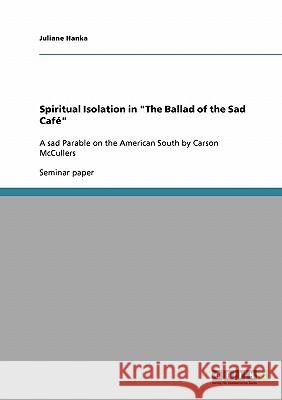 Spiritual Isolation in The Ballad of the Sad Café: A sad Parable on the American South by Carson McCullers Hanka, Juliane 9783638668675 Grin Verlag