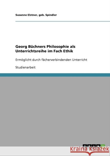 Georg Büchners Philosophie als Unterrichtsreihe im Fach Ethik: Ermöglicht durch fächerverbindenden Unterricht Elstner, Geb Spindler Susanne 9783638668880