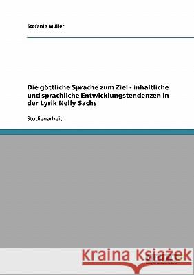 Die göttliche Sprache zum Ziel - inhaltliche und sprachliche Entwicklungstendenzen in der Lyrik Nelly Sachs Stefanie Muller 9783638669047