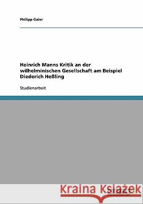 Heinrich Manns Kritik an der wilhelminischen Gesellschaft am Beispiel Diederich Heßling Philipp Gaier 9783638669634