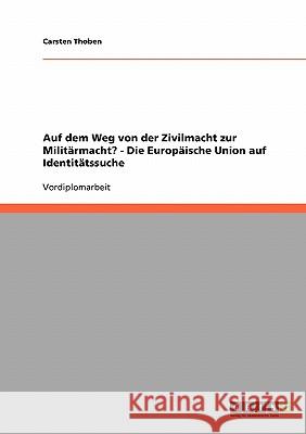 Auf dem Weg von der Zivilmacht zur Militärmacht? - Die Europäische Union auf Identitätssuche Carsten Thoben 9783638669719 Grin Verlag